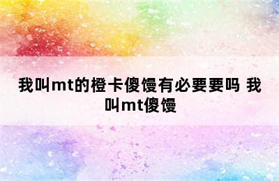 我叫mt的橙卡傻馒有必要要吗 我叫mt傻馒